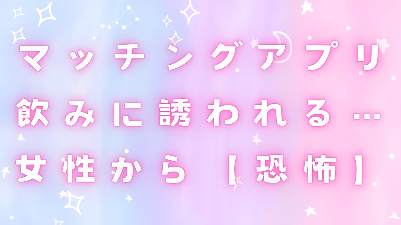 マッチングアプリ飲みに誘われる女性から