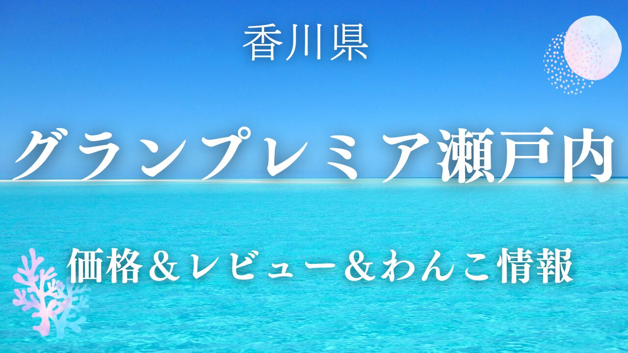 グランプレミア瀬戸内の価格＆レビュー＆わんこ情報