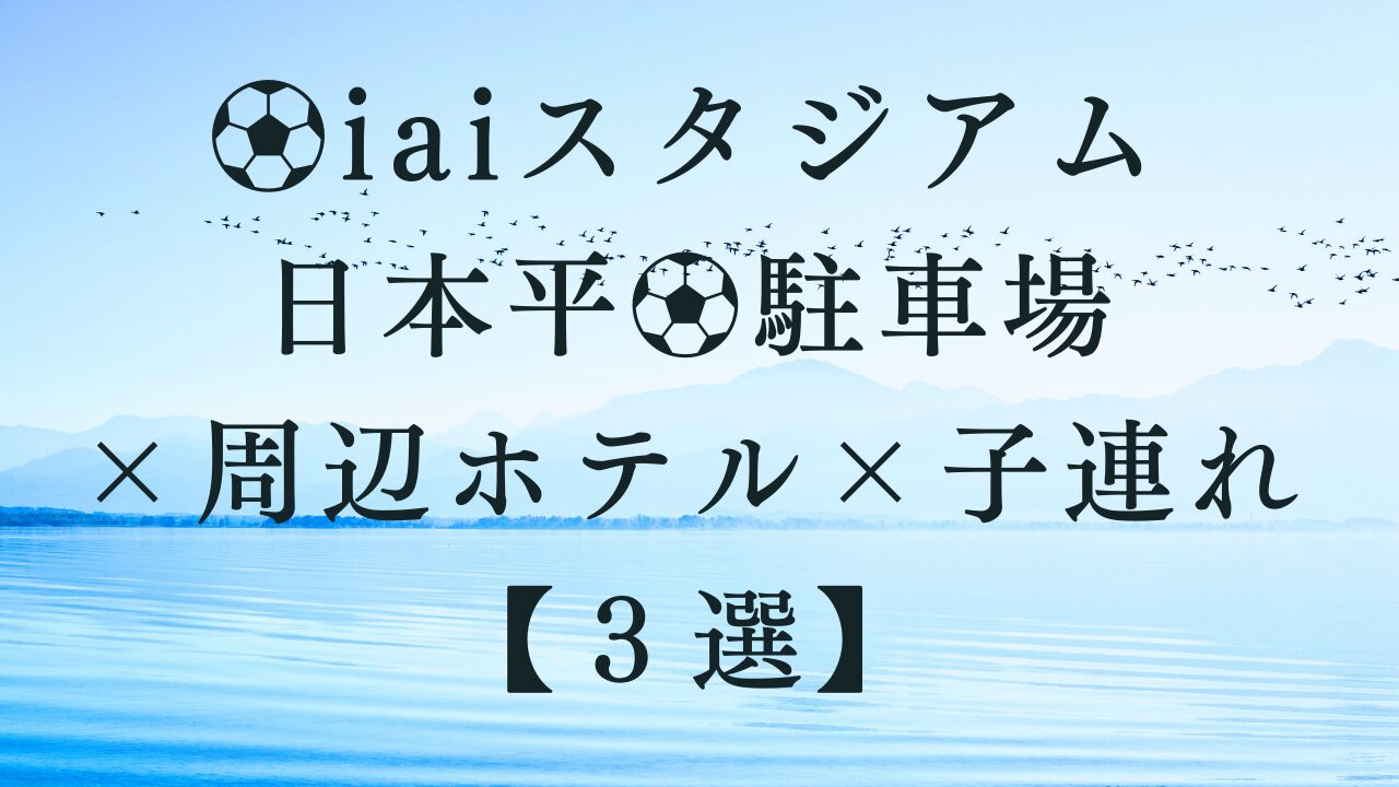 iaiスタジアム日本平駐車場×周辺ホテル×子連れ【３選】